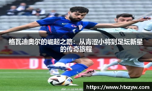 格瓦迪奥尔的崛起之路：从青涩小将到足坛新星的传奇旅程