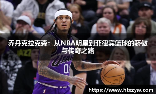 乔丹克拉克森：从NBA明星到菲律宾篮球的骄傲与传奇之路