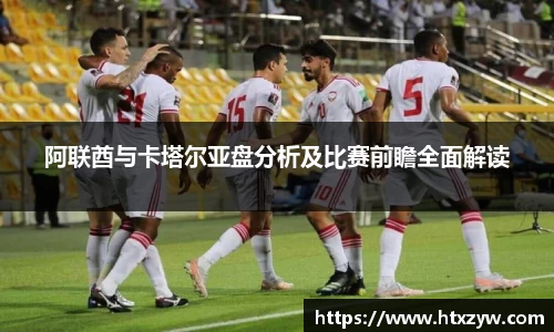 阿联酋与卡塔尔亚盘分析及比赛前瞻全面解读