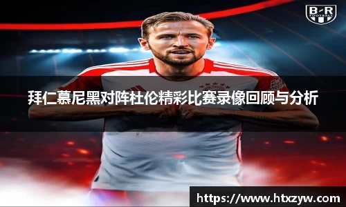 拜仁慕尼黑对阵杜伦精彩比赛录像回顾与分析